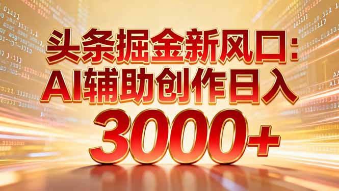 头条掘金新风口：AI辅助创作日入3000+，矩阵玩法当天启动隔天见效-优创库云网创