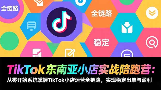 TikTok东南亚小店实战陪跑营：从零开始系统掌握TikTok小店运营全链路，实现稳定出单与盈利-优创库云网创