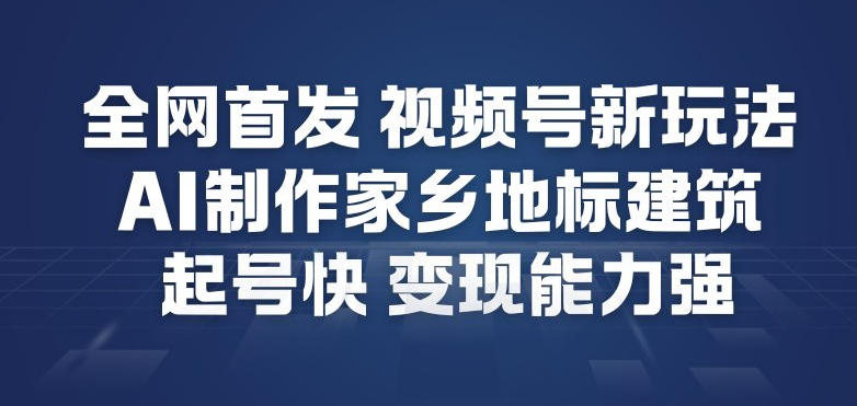 全网首发，视频号新玩法，AI制作家乡地标建筑，起号快，变现能力强-优创库云网创