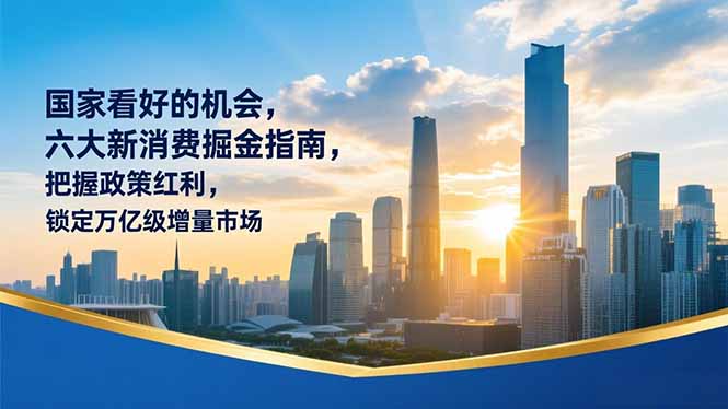 某付费文章：国家看好的机会，六大新消费掘金指南，把握政策红利，锁定万亿级增量市场-优创库云网创