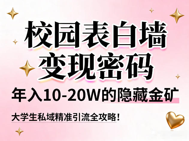 校园表白墙变现密码，年入10-20W的隐藏金矿，大学生私域精准引流全攻略！-优创库云网创