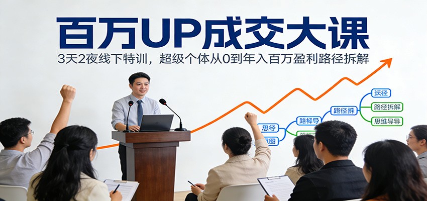 百万UP成交大课：3天2夜线下特训，超级个体从0到年入百万盈利路径拆解-优创库云网创