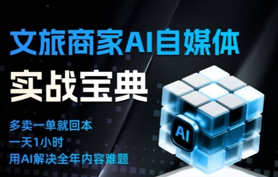 文旅商家AI自媒体实战课，告别无效内卷，用AI重塑文旅自媒体运营思维-优创库云网创