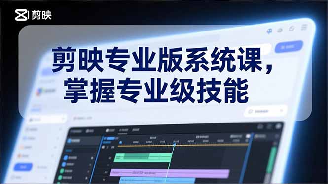 剪映专业版系统课，基础操作、高级技巧、电影调色、特效制作、AI应用/等等，掌握专业级技能-优创库云网创
